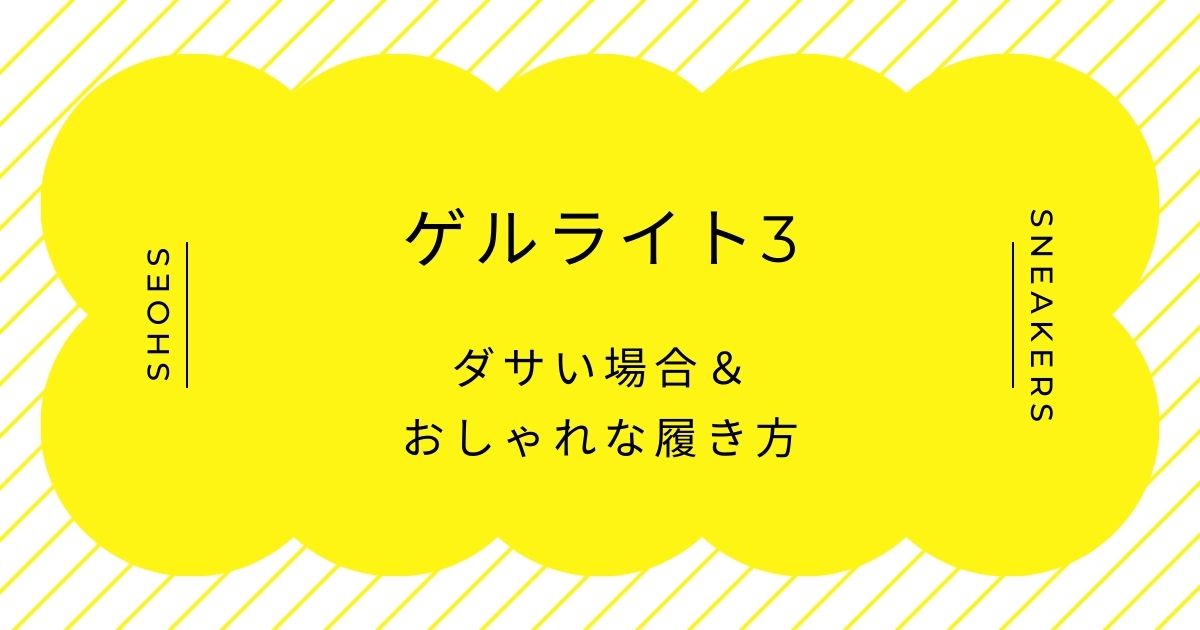 ゲルライト3がダサい理由3選！ハイテクスニーカー特有のボリューム感？