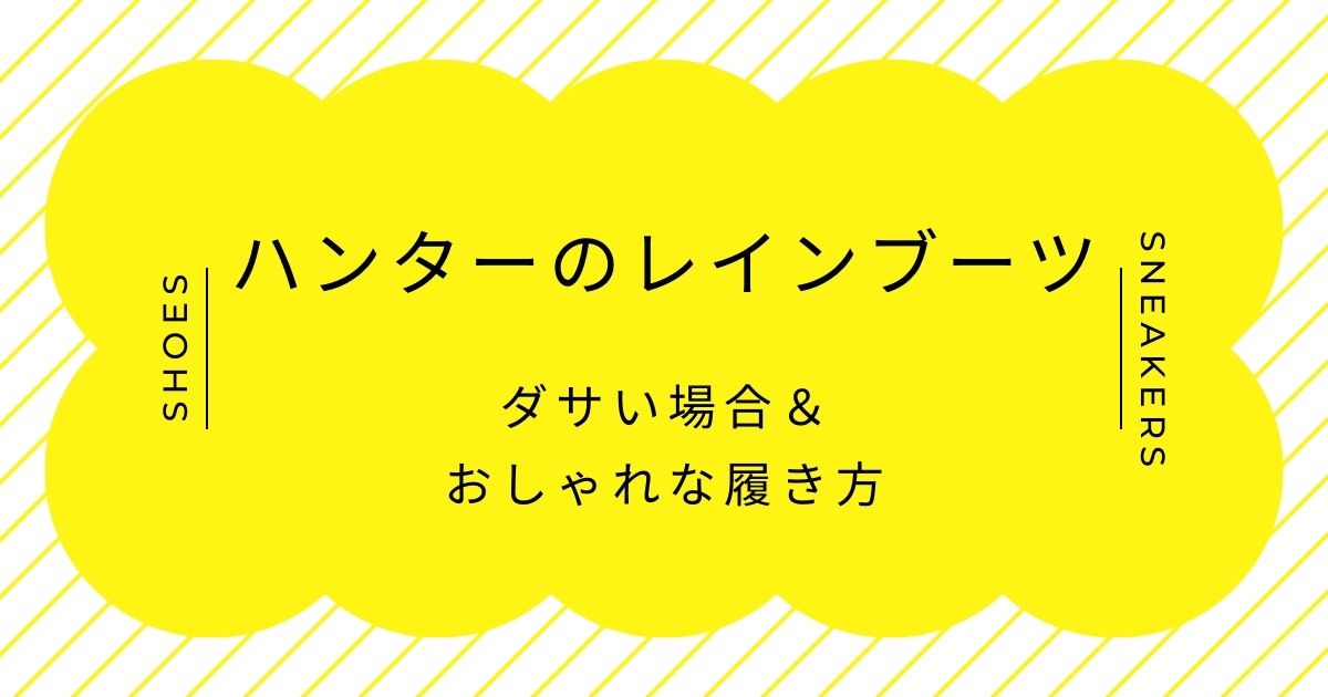 ハンターのレインブーツがダサい理由3選！ガチの長靴感が強すぎるシルエット？