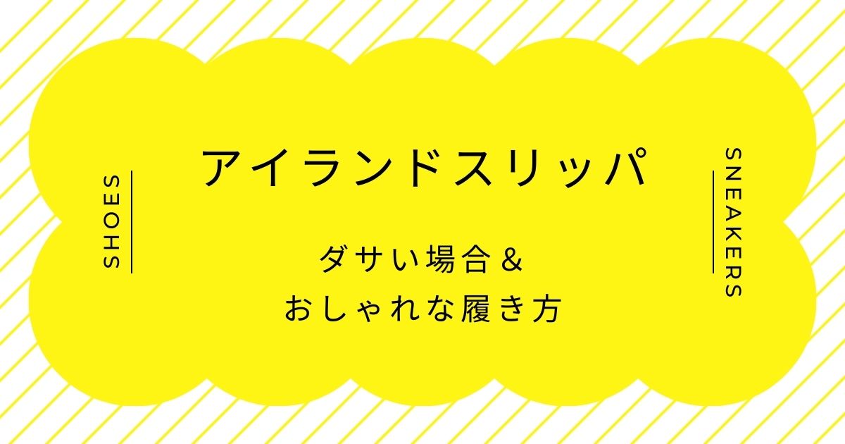 アイランドスリッパがダサい理由3選！ほっこりしたナチュラル感が古臭い？
