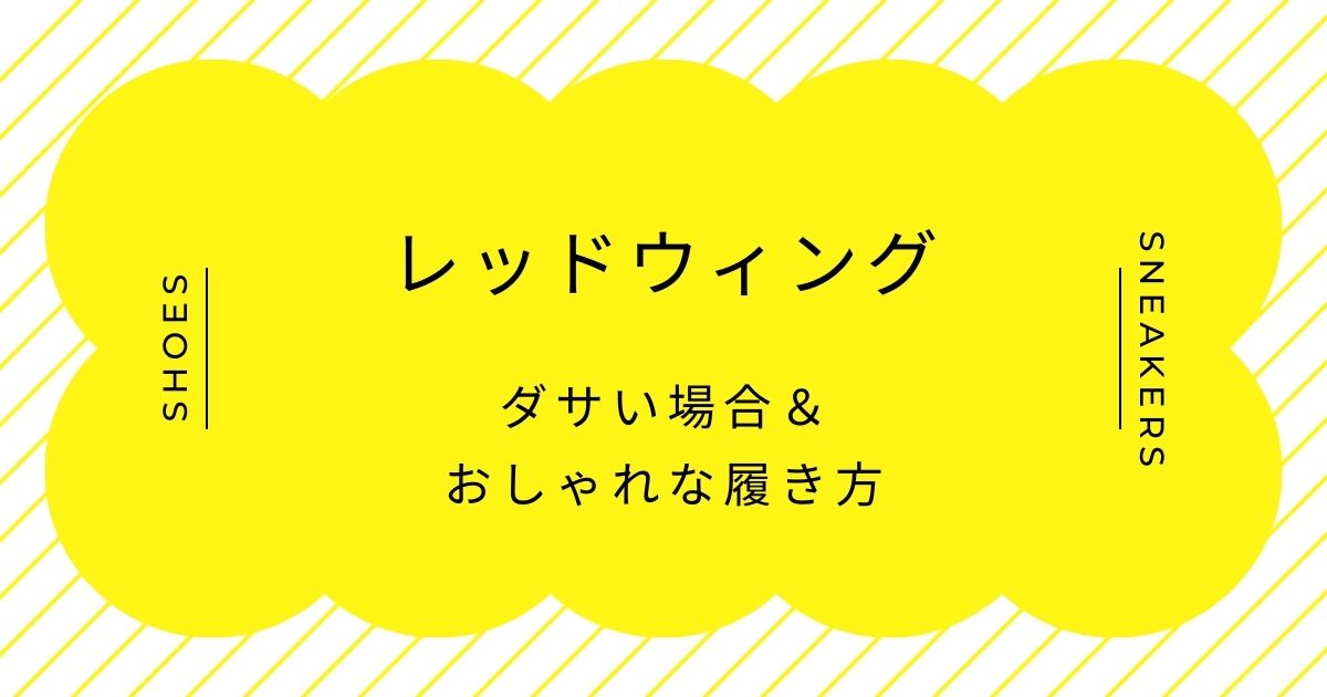 レッドウィングが時代遅れな理由3つ！おっさんでダサいしアメカジすぎる？