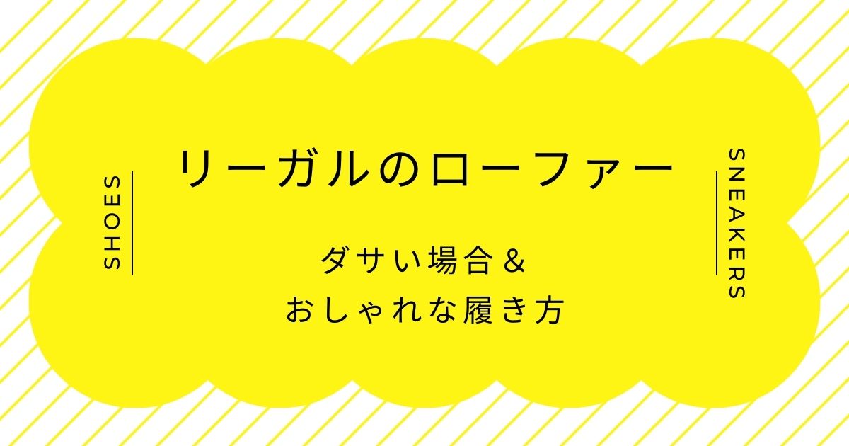 リーガルのローファーがダサい理由3選！ボリューム感がおしゃれに見えない？