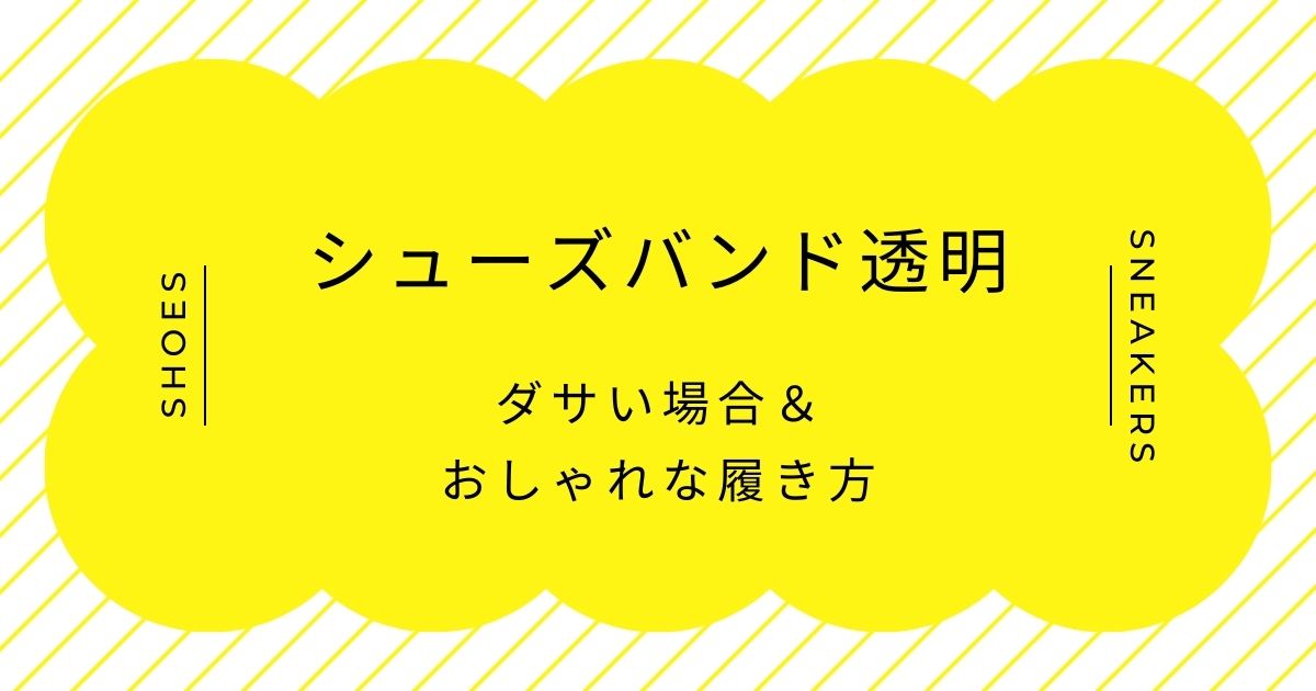 シューズバンドが透明なのはダサい？ビニールの質感がチープで安っぽい？