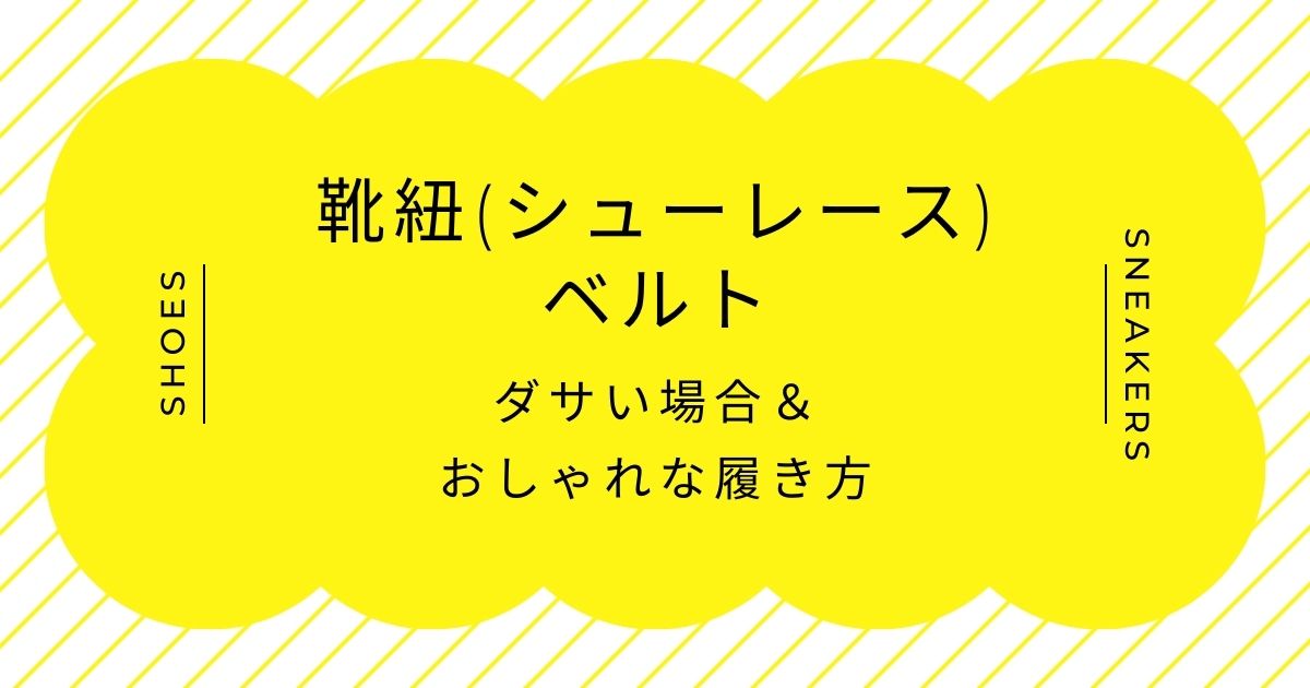 靴紐(シューレース)ベルトがダサい理由3選！貧乏臭さや手抜き感が出てしまう？
