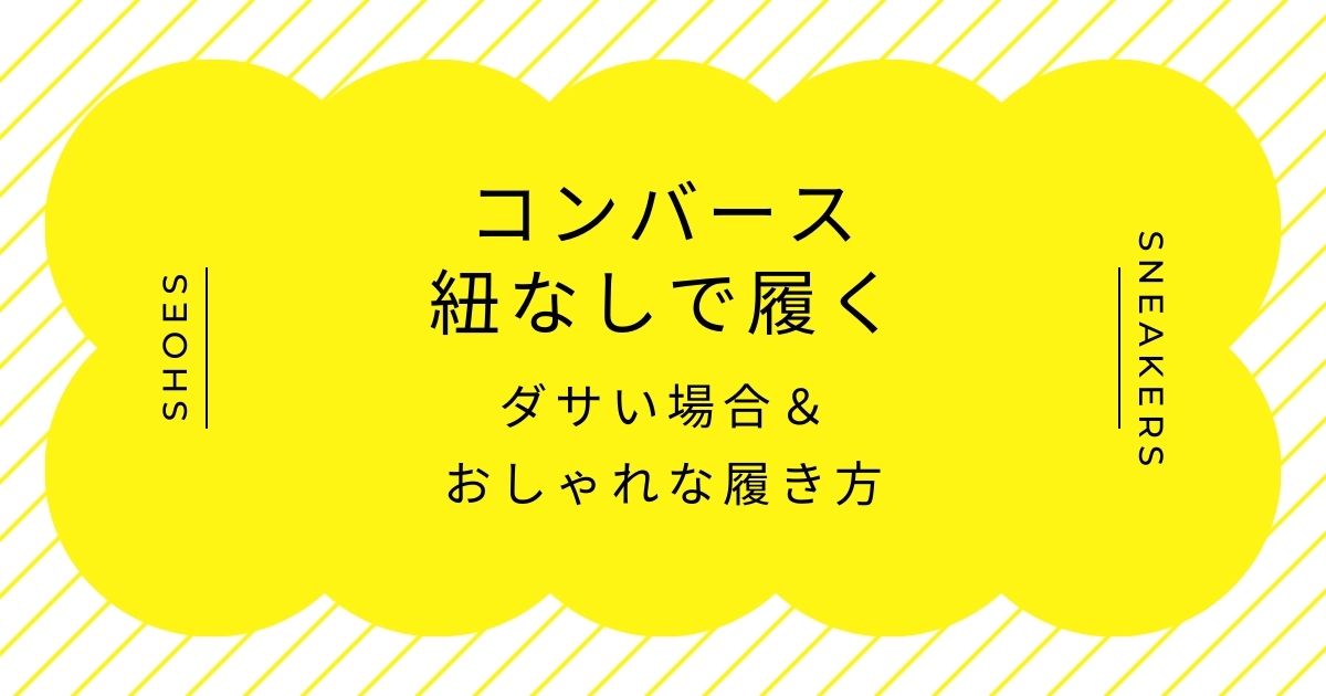コンバースの紐なしで履くのがダサいと言われる理由3選！手抜きに見える？